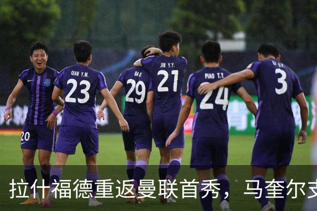 拉什福德重返曼联首秀，马奎尔支持其继续留队