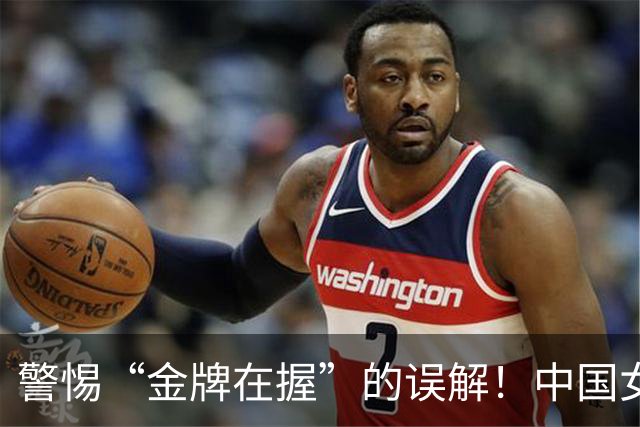 警惕“金牌在握”的误解！中国女篮双核缺阵带来的三大风险